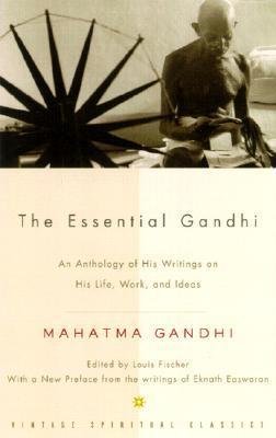 The Essential Gandhi: An Anthology of His Writings on His Life, Work, and IdeasMahatma Gandhi , Louis Fischer (Editor)
